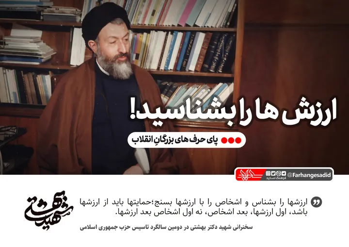 ارزش ها را بشناسید!
ارزش ها را بشناس و اشخاص را با ارزش ها بسنج؛ بحث ها باید بر محور ارزش ها باشد، حمایت ها باید از ارزش ها باشد، درود باید بر ارزش ها باشد. البته اشخاص را هم باید بشناسیم در این شکی نیست، اما اول ارزش ها، بعد اشخاص، نه اول اشخاص بعد ارزش ها.
سخنرانی شهید آیت الله دکتر سید محمد حسینی بهشتی در مسجد نارمک در تاریخ 1359/12/10