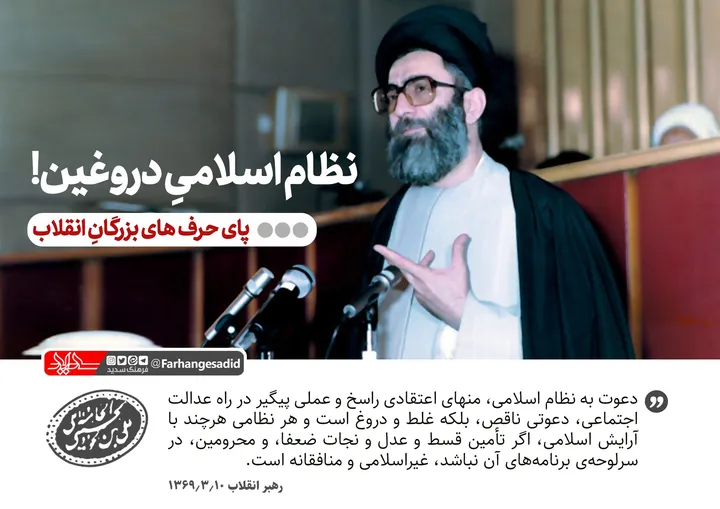 نظام اسلامی دروغین!
دعوت به نظام اسلامی، منهای اعتقادی راسخ و عملی پیگیر در راه عدالت اجتماعی، دعوتی ناقص، بلکه غلط و دروغ است و هر نظامی هرچند با آرایش اسلامی، اگر تأمین قسط و عدل و نجات ضعفا، و محرومین، در سرلوحه&zwnj;ی برنامه&zwnj;های آن نباشد، غیراسلامی و منافقانه است.
رهبر انقلاب / ۶۹.۳.۱۰